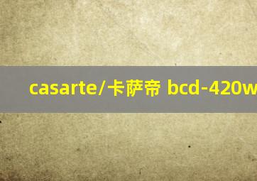 casarte/卡萨帝 bcd-420wdgzu1